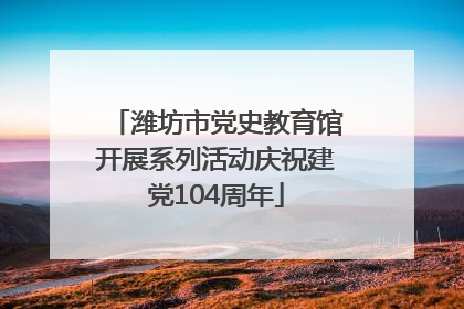 潍坊市党史教育馆开展系列活动庆祝建党104周年