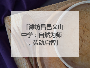 潍坊昌邑文山中学：自然为师，劳动启智