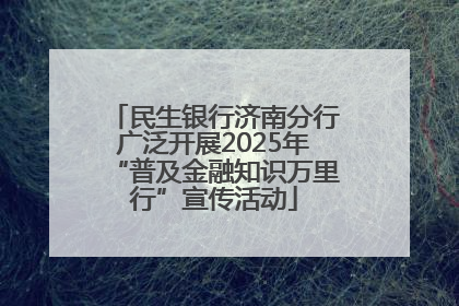 民生银行济南分行广泛开展2025年“普及金融知识万里行”宣传活动