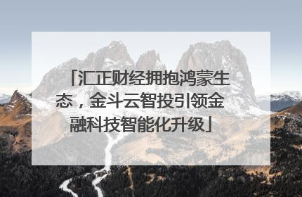汇正财经拥抱鸿蒙生态，金斗云智投引领金融科技智能化升级