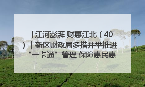 江河澎湃 财惠江北（40）｜新区财政局多措并举推进“一卡通”管理 保障惠民惠农补贴精准高效发放