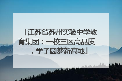 江苏省苏州实验中学教育集团：一校三区高品质，学子圆梦新高地