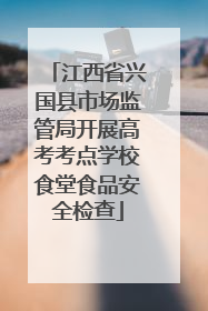 江西省兴国县市场监管局开展高考考点学校食堂食品安全检查