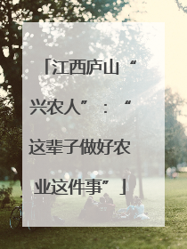 江西庐山“兴农人”：“这辈子做好农业这件事”