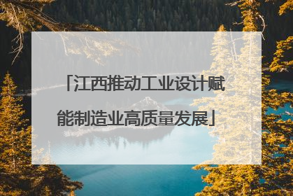 江西推动工业设计赋能制造业高质量发展
