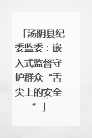 汤阴县纪委监委：嵌入式监督守护群众“舌尖上的安全”
