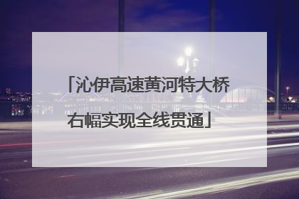 沁伊高速黄河特大桥右幅实现全线贯通