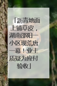 沥青地面上铺草皮，湖南邵阳一小区现荒唐一幕！业主质疑为应付验收