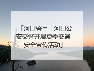 河口警事｜河口公安交警开展夏季交通安全宣传活动