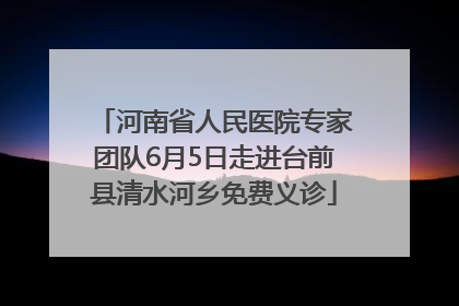 河南省人民医院专家团队6月5日走进台前县清水河乡免费义诊