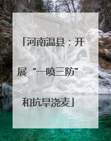 河南温县：开展“一喷三防”和抗旱浇麦