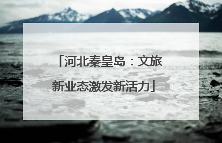 河北秦皇岛：文旅新业态激发新活力