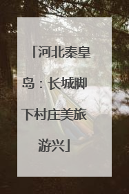 河北秦皇岛：长城脚下村庄美旅游兴