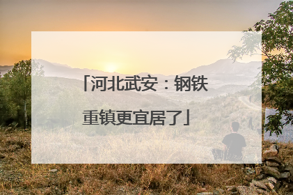 河北武安：钢铁重镇更宜居了