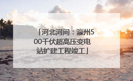 河北河间：瀛州500千伏超高压变电站扩建工程竣工
