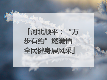 河北顺平：“万步有约”燃激情 全民健身展风采