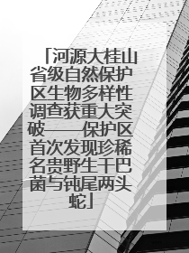 河源大桂山省级自然保护区生物多样性调查获重大突破——保护区首次发现珍稀名贵野生干巴菌与钝尾两头蛇
