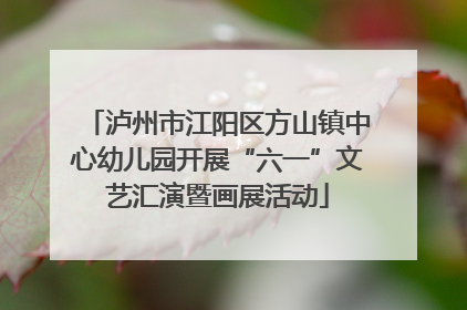 泸州市江阳区方山镇中心幼儿园开展“六一”文艺汇演暨画展活动