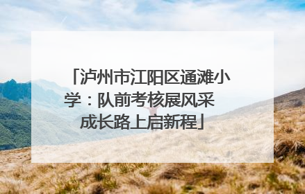 泸州市江阳区通滩小学：队前考核展风采 成长路上启新程