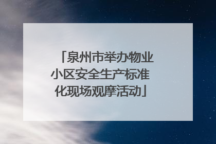 泉州市举办物业小区安全生产标准化现场观摩活动