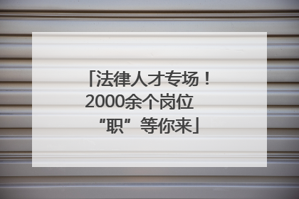 法律人才专场！2000余个岗位“职”等你来