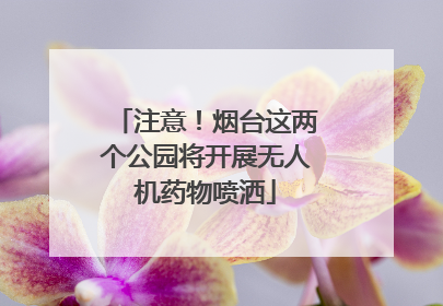 注意！烟台这两个公园将开展无人机药物喷洒