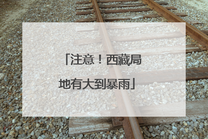 注意！西藏局地有大到暴雨
