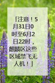 注意！5月31日0时至6月2日22时，麒麟区这些区域禁飞无人机！
