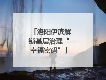 洛阳伊滨解锁基层治理“幸福密码”