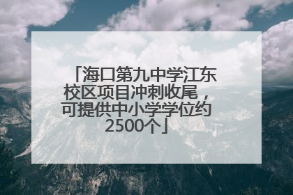 海口第九中学江东校区项目冲刺收尾，可提供中小学学位约2500个
