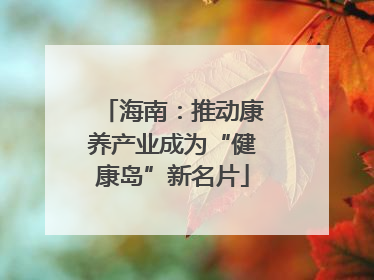 海南：推动康养产业成为“健康岛”新名片