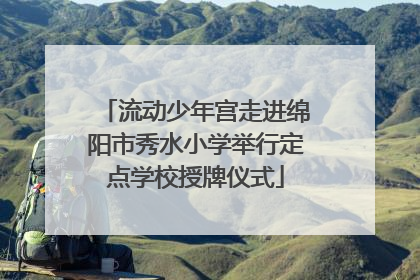 流动少年宫走进绵阳市秀水小学举行定点学校授牌仪式