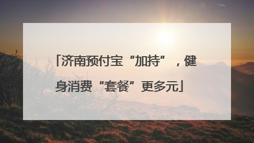 济南预付宝“加持”，健身消费“套餐”更多元