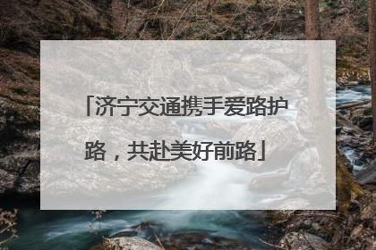 济宁交通携手爱路护路，共赴美好前路