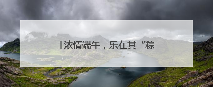 浓情端午，乐在其“粽”｜山东移动菏泽分公司举行端午节主题活动