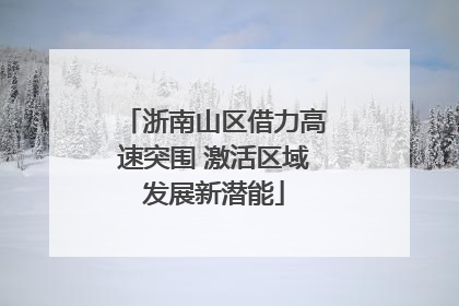 浙南山区借力高速突围 激活区域发展新潜能