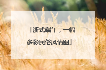 浙式端午，一幅多彩民俗风情图
