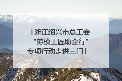 浙江绍兴市总工会“劳模工匠助企行”专项行动走进三门