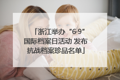 浙江举办“6·9”国际档案日活动 发布抗战档案珍品名单