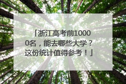 浙江高考前10000名，能去哪些大学？这份统计值得参考！