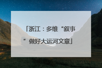 浙江：多维“叙事”做好大运河文章