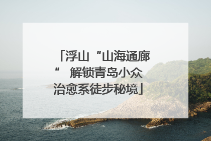 浮山“山海通廊” 解锁青岛小众治愈系徒步秘境