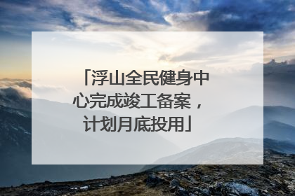 浮山全民健身中心完成竣工备案，计划月底投用