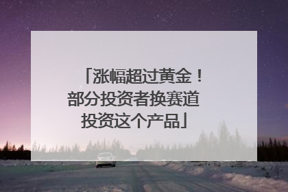 涨幅超过黄金！部分投资者换赛道投资这个产品