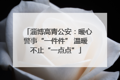 淄博高青公安：暖心警事“一件件” 温暖不止“一点点”