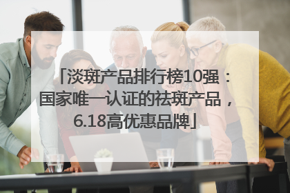 淡斑产品排行榜10强：国家唯一认证的祛斑产品，6.18高优惠品牌