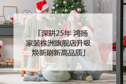 深耕25年 鸿扬家装株洲旗舰店升级焕新刷新高品质