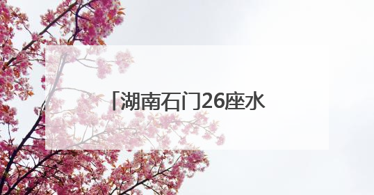 湖南石门26座水库出现溢洪 紧急转移安置9572人