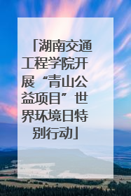 湖南交通工程学院开展“青山公益项目”世界环境日特别行动