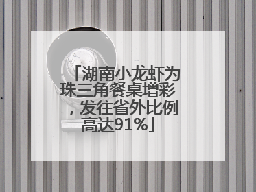 湖南小龙虾为珠三角餐桌增彩，发往省外比例高达91%